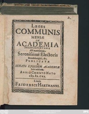 Leges Communis Mensae In Academia Francofurtana : Ad mandatum Serenissimi Electoris Brandeburgici, [et]c. Publicatae A Senatu Eiusdem Academiae Sub initium Anni a Christo Nato ...
