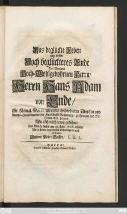 Das beglückte Leben und dessen Noch beglückteres Ende Des Weyland Hoch-Wohlgebohrnen Herrn, Herrn Hans Adam von Ende, Sr. Königl. Maj. in Preussen hochbestalten Obersten und Ambts-Hauptmann der Herrschafft Rosenburg, zu Trinum und Alt-Jeßnitz Erb-Herrns. Wie rühmlich jenes geführet Und löblich dieses am 18. Febr. 1706. erfüllet Wolte seiner ergebensten Schuldigkeit nach beschreiben Simon Peter Gasser, I. U. L.