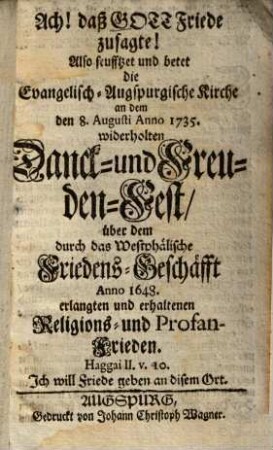 Ach! daß Gott Friede zusagte! : Also seufftzet und betet die Evangelisch-Augspurgische Kirche an dem den 8. Augusti Anno 1735 widerholten Danck- und Freuden-Fest, über dem ... Anno 1648 erlangten Religions- und Profan-Frieden