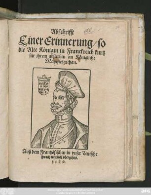 Abschrifft || Einer Erinnerung/ so || die Alte Königin in Franckreich kurtz || für jhrem absterben an Königliche || Mayestet gethan.|| Auß dem Frantzösischen in vnser Teutsche || sprach trewlich vbergesetzt.