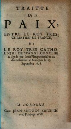 Traitté de la paix, entre le roy tres-chrestien de France et le roy tres catholique d'Espagne : conclue & signée par leurs Plenipotentiaires & Ambassadeurs à Nimegen le 17. Septembre 1678