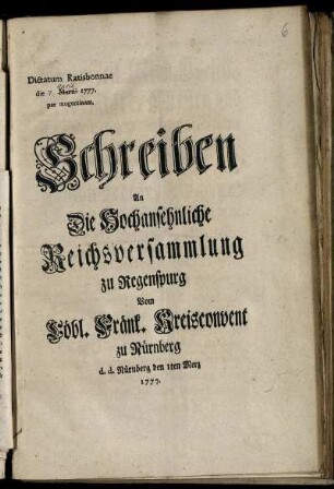 Schreiben An Die Hochansehnliche Reichsversammlung zu Regenspurg Vom Löbl. Fränk. Kreisconvent zu Nürnberg : d. d. Nürnberg den 1ten Merz 1777 ; Dictatum Ratisbonnae die [ ] Martii 1777. per moguntinum.