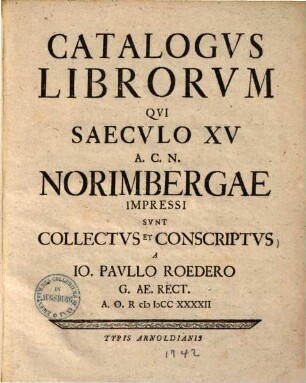 Catalogus Librorum, qui saeculo XV. A. C. N. Norimbergae impressi sunt : collectus et conscriptus