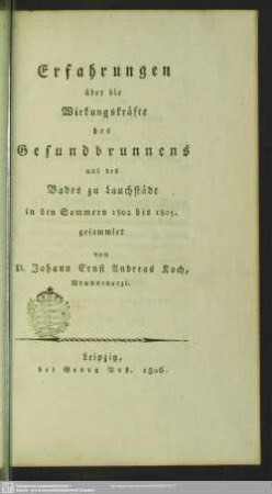 Erfahrungen über die Wirkungskräfte des Gesundbrunnens und des Bades zu Lauchstädt in den Sommern 1802 bis 1805