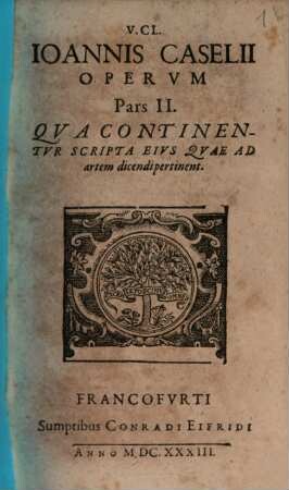 V. Cl. Joannis Caselii Operum Pars ..., 2. Qva Continentvr Scripta Eivs Qvae Ad artem dicendi pertinent
