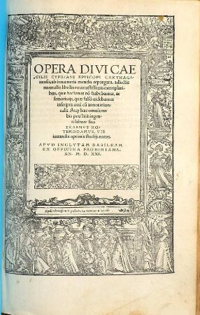 Opera Divi Caecilii Cypriani Episcopi Carthaginensis : ab innumeris mendis repurgata, adiectis nonnullis libellis ex uetustissimis exemplaribus, quae hactenus no[n] habebantur, ac semotis ijs, quae falsò uidebantur inscripta, unà cu[m] annotatiunculis