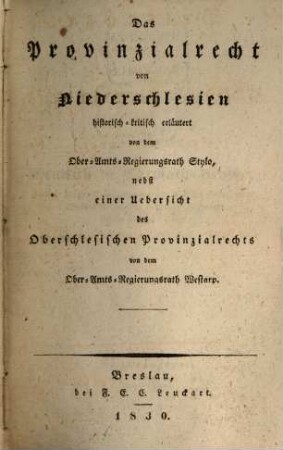Das Provinzialrecht von Niederschlesien : historisch-kritisch erläutert von dem Ober-Amts-Regierungsrath Stylo, nebst einer Uebersicht des Oberschlesischen Provinzialrechts ...