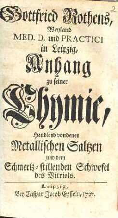 Gottfried Rothens, Weyland Med. D. und Practici in Leipzig, Anhang zu seiner Chymie : Handlend von denen Metallischen Saltzen und dem Schmertz-stillenden Schwefel des Vitriols