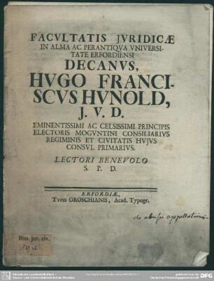 Facultatis Iuridicae In Alma Ac Perantiqua Universitate Erfordiensi Decanus, Hugo Franciscus Hunold, I. U. D. Eminentissimi Ac Celsissimi Principis Electoris Moguntini Consiliarius Regiminis Et Civitatis Huius Consul Primarius. Lectori Benevolo S. P. D. : [De abusu appellationis. Am Textende: Dom. V. post Trin. Anno MDCCXXIV.]