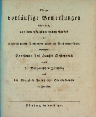 Widerlegung der kurpfalzbayerischen Staatsschriften, welche wider die Freyheit und Unmittelbarkeit der deutschen Reichsritterschaft erschienen sind. 1[,4], Einige vorläufige Bemerkungen über das, von dem Pfalzbayerischen Kurhof als Beyspiel seines Verfahrens gegen die Reichsritterschaft, angezogene Benehmen des Hauses Oesterreich gegen die Burgauischen Insaßen, und die königlich Preußische Occupationen in Franken