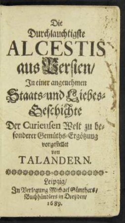 Die Durchlauchtigste Alcestis aus Persien : In einer angenehmen Staats- und Liebes-Geschichte Der Curieusen Welt zu besonderer Gemüths-Ergötzung vorgestellet