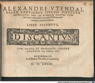 ALEXANDRI VTENDAL SACRAE CANTIONES (VVLGO MOTECTA APPELLATAE) SEX, ET PLVRIMVM VOCVM, TVM viua voce tum omnis generis Instrumentis cantatu commodissimae. LIBER SECVNDVS