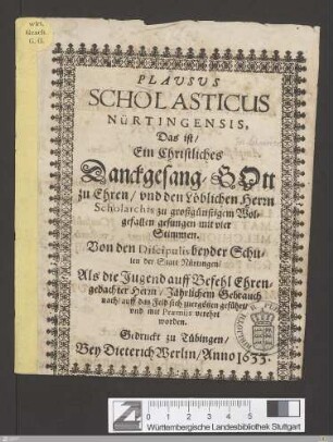 Plausus Scholasticus Nürtingensis : Das ist, Ein Christliches Danckgesang, Gott zu Ehren, vnd den Löblichen Herrn Scholarchis zu großgünstigem Wolgefallen gesungen mit vier Stimmen. Von den Discipulis beyder Schulen der Statt Nürtingen ...