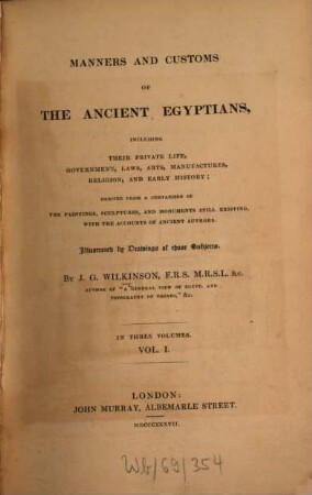 The manners and customs of the ancient Egyptians : including their private life, government, laws, arts, manufacturers, religion and early history ; derived from a comparison of the painting, sculptures and monuments still existing with the accounts of ancient authors. 1,1