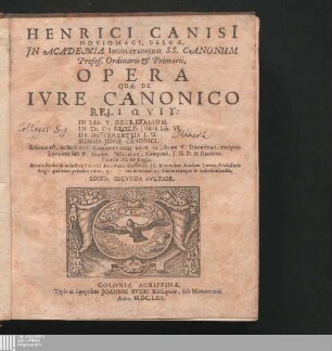 Henrici Canisi[i] Noviomagi, Belgæ, Jn Academia Ingolstadiensi SS. Canonum Profess. Ordinarii & Primarii, Opera Quæ De Ivre Canonico Reliqvit : In Libb. V. Decretalium. In Tit. De Regulis Juris Lib. VI. De Differentiis J. U. Summa Juris Canonici. Insertus est, auctarii vice, Commentarius brevis in Librum V. Decretal. exceptus Lovanii sub D. Joann. Wiringo, Campensi, J. U. D. & Decretor. Profess. Regio