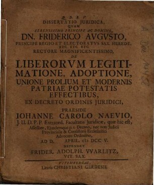 Dissertatio Iuridica, Quam ... De Liberorum Legitimatione, Adoptione, Unione Prolium Et Modernis Patriae Potestatis Effectibus ... Praeside Johanne Carolo Naevio ... Defendet Frider. Adolph. Warlitz, Vit. Sax.