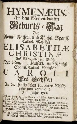 Hymenæus : An dem Glorwürdigsten Geburts-Tag Der Römis. Kaiserl. und Königl. Spanis. Cathol. Majestät Elisabethæ Christinæ ... In der Kaiserlichen Favoriten Welschgesungener vorgestellet Im Jahr 1727