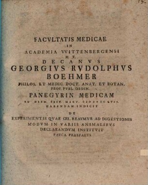 Facultatis medicae in Academia Wittenbergensi ... decanus Georgius Rudolphus Boehmer panegyrin medicam ... habendam indicit de experimentis quae cel. Reaumur ad digestionis modum in variis animalibus declarandum instituit pauca praefatus