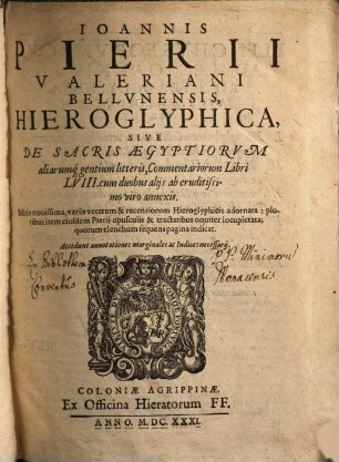 Joannis Pierii Valeriani Bellunensis Hieroglyphica, Sive De Sacris Aegyptiorum aliarumq[ue] gentium litteris, Commentariorum Libri LVIII. : cum duobus aliis ab eruditissimo viro annexis ; accedunt annotationes marginales ac indices necessarii