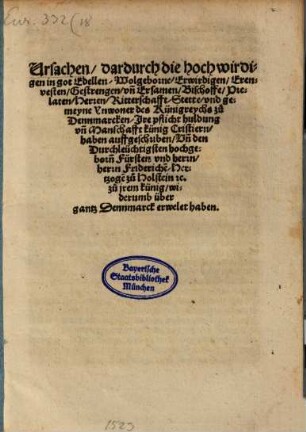 Ursachen, dadurch die hochwirdigen in got Edellen, Wolgeborne, Erwirdigen, Erenvesten, Gestrengen, vn[d] Ersamen, Bischoffe, Prelaten, Herren, Ritterschafft, Stette, vnd gemeyne Ynwoner des Kun[n]igreychs zu Dennmarcken, Ire pflicht huldung vn[d] Manschafft künig Christiern, haben auffgeschriben, Vn[d] den Durchleüchtigsten hochgeborn[n] Fürsten vnd herrn, herrn Frideriche[n], Hertzoge[n] zu Holstein [et]c. zu jrem künig, widerumb über gantz Dennmarck erwelet haben