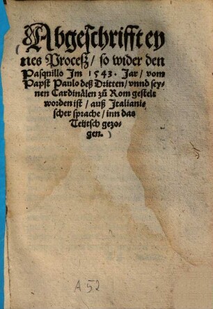 Abgeschrifft eynes Proceß so wider den Pasquillo Im 1543. Jahr vom Papst Paulo deß Dritten unnd seynen Cardinälen zu Rom gestelt worden ist : auß Italianischer sprache inn das Teütsch gezogen