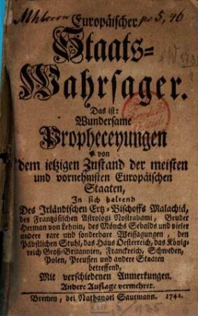 Europäischer Staats-Wahrsager. Das ist: Wundersame Propheceyungen von dem ietzigen Zustand der meisten und vornehmsten Europäischen Staaten. [1], In sich haltend Des Irländischen Ertz-Bischoffs Malachiä, des Frantzösischen Astrologi Nostradami, Bruder Herman von Lehnin, des Mönchs Sebalds und vieler andere rare und sonderbare Weissagungen, den Päbstlichen Stuhl, das Haus Oesterreich, das Königreich Groß-Britannien, Franckreich, Schweden, Polen, Preussen und andere Staaten betreffend, mit verschiedenen Anmerkungen