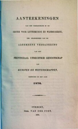 Aanteekeningen van het verhandelde in de sectie-vergaderingen van het Provinciaal Utrechts Genootschap van Kunst en Wetenschappen ter gelegenheid van de algemeene vergadering gehouden in het jaar.... 1876
