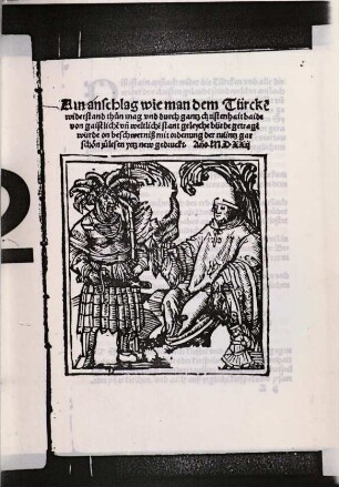 Ain Anschlag wie man dem Türcke[n] widerstand thun mag vnd durch gantz christenhait baide von gaistliche[n] vn[d] weltliche[n] stant geleyche bürde getrage[n] würde on beschwerniß mit ordenung der müntz : gar schön zu lesen