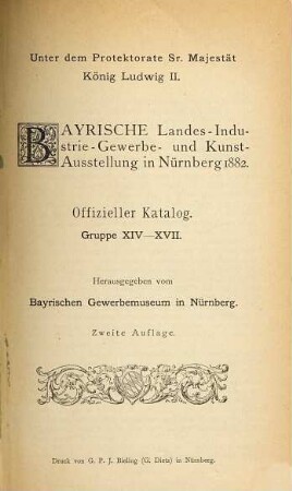 Offizieller Katalog : Unter dem Protektorate Sr. Majestät König Ludwig II. Bayrische Landes-Industrie-, Gewerbe- und Kunst-Ausstellung in Nürnberg 1882. Hrsg. vom Bayrischen Gewerbemuseum in Nürnberg, XIV-XVII