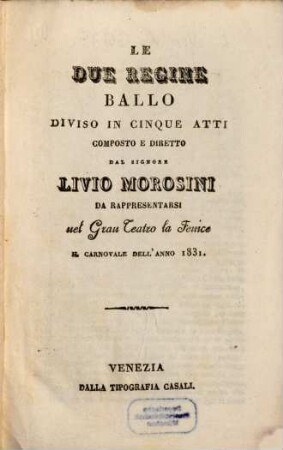 Le due regine : ballo diviso in cinque atti ; da rappresentarsi nel Gran Teatro La Fenice il carnovale dell'anno 1831