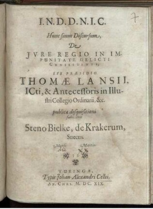 Hunc suum Discursum, De Iure Regio In Impunitate Delicti Consistente, Sub Praesidio Thomae Lansii, ICti, & Antecessoris in Illustri Collegio Ordinarii, &c. publicae disquisitioni submittit Steno Bielke, de Krakerum, Suecus. Mense Martio