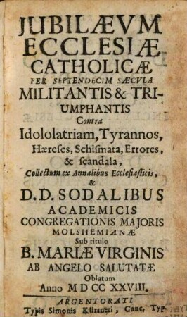 Jvbilaevm Ecclesiae Catholicae Per Septemdecim Saecvla Militantis & Triumphantis : Contra Idololatriam, Tyrannos, Haereses, Schismata, Errores, & scandala, [3]