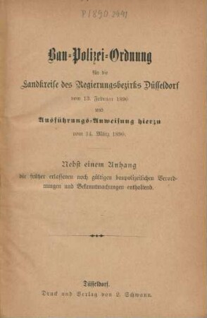 Bau-Polizei-Ordnung für die Landkreise des Regierungsbezirks Düsseldorf vom 13. Februar 1890 und Ausführungs-Anweisung hierzu vom 14. März 1890. : Nebst einem Anhang der früher erlassenen noch gültigen baupolizeilichen Verordnungen und Bekanntmachungen enthaltend