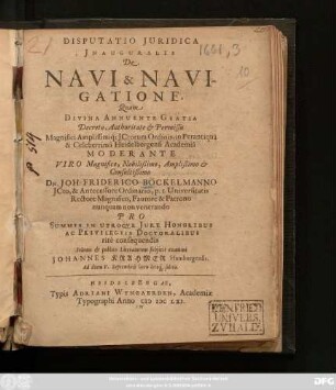 Disputatio Iuridica Inauguralis De Navi & Navigatione : Quam ... Moderante Viro ... Dn. Joh. Friderico Böckelmanno ... publico Literatorum subiicit examini Johannes Krahmer Hamburgensis. Ad diem V. Septembris horis locoq[ue] solitis
