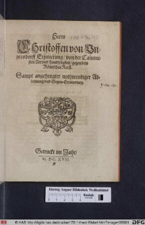 Herrn Christoffen von Ungersdorff Erinnerung, von der Caluinisten Art und Feindseligkeit, gegen dem Römischen Reich : Samt angehengter nothwendiger Ableynung und Gegen-Erinnerung