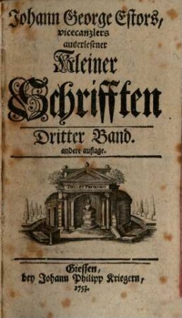 D. Johann Georg Estor, Hoch-Fürstl. Hessischen Raths und Profess. Jur. Ordin. auf der Universität Giessen. Auserlesene kleine Schrifften, Dritter Band