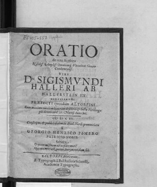 Oratio de vita & obitu Nobiliss. ... Viri Dn. Sigismundi Halleri Ab Hallerstein In Grunsperg &c. Praefecti quondam Altorfini : Cum maximo omnium bonorum desiderio & luctu Noribergae pie denati ad d. 26. Martii Anno Sal. MDCXX.