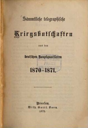 Sämmtliche telegraphische Kriegsbotschaften aus den deutschen Hauptquartieren 1870 - 1871