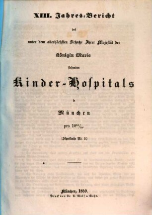 Jahres-Bericht des unter dem allerhöchsten Schutze Ihrer Majestät der Königin-Mutter stehenden Kinder-Spitals in München. 13. 1858/59 (1859)