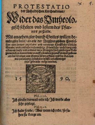 Protestatio der Anhaldischen Kirchendiener Wider das Vntheologisch schelten vnd lestern des Pfarrers zu Calbe : Mit angehengter ... bitte an alle der Augspurgischen Confession ... verwante Christliche löbliche Stende vmb endliche rechtmessige ördentliche verhörung vnd erkentnis dieser vnd anderer mehr streitigen hochwichtigen Religionssachen damit dem vnauffhörenden gezenck einmal gestewert ... möge werden