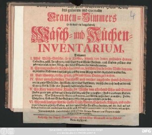 Compendieuses und stets-währendes Hand-Buch des galanten und curieusen Frauen-Zimmers : (enthaltend ein kurtzgefaßtes) Wäsch- und Küchen-Inventarium ; Darinnen I. Alles Wäsch-Geräthe, so in Kirchen, sowohl von denen geistlichen Herren Custodibus, geistl. Jungfrauen, nebst Manns- und Weibs-Personen, auch Kindern geführet oder gebrauchet wird, in einer Kürtze, ohne vieles Schreiben kan bemercket werden ; II. Ein compendieuses Küchen-Inventarium, welches ohne besondere Mühe den neu anziehenden Köchinnen eingehändiget, und bey deren Abzuge wieder abgefordert werden kan ; III. Gute schwartze, rothe, grüne, gelbe und blaue Dinten zu bereiten ; IV. Einer unmaßgeblichen Vorschrifft nach welcher angehende Hauß-Hälterinnen die gantze Woche über, ihre Küche, ohne vieles Nachsinnen, vor sich oder auch durch andere mit Suppen, Fleisch, Fische oder Zugemüse bestellen lassen können; V. Ein Kern vortrefflicher Künste, die Wäsche von allerhand Eisen- und Dinten-Flecken zu reinigen, goldene und silberne Spitzen, auch Flor zu waschen ; Flecken aus denen Kleidern zu bringen. Das Peltzwerck für Motten zu bewahren, und Wäsche wohlrichend zu machen; Perlen, Edelgesteine, Gold- und Silber-Geschmeide wieder auszuputzen und schön zu machen ; VI. Wie nach heutiger Art die Caffe-Tische, Breter, Schräncke, Kästgen, und andere zur Galanterie gehörige Sachen, mit dem auserlesensten Firnissen zu laquiren, und wie diese auf das Beste zu bereiten und anzubringen seyn, solche auch den[n] das Pergament wieder rein zu saubern u. auszuputzen ; Jedermänniglich, sonderlich aber dem galanten Frauen-Zimmer zum Nutzen in dieser Kürtze zusammen gefasset