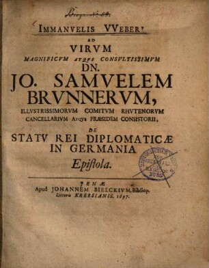 Immanvelis VVeberi Ad Virvm magnificum atque consultissimum Dn. Jo. Samvelem Brvnnervm, illustrissimorum comitum Rhutenorum cancellarium atque praesidem consistorii, De Statv Rei Diplomaticae In Germania Epistola