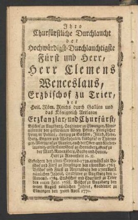 Ihro Churfürtstliche Durchlaucht der Hochwürdigst-Durchlauchtigste Fürst und Herr, Herr Clemens Wenceslaus, Erzbischof zu Trier des Heil. Röm. Reichs durch Gallien und das Königreich Arelaten Erzkanzlar, und Churfürst, ...