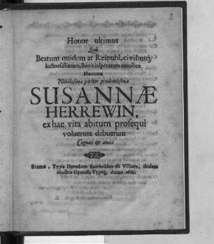 Honor ultimus Quo Beatum quidem at Reipubl. civibusq[ue] luctuosissimum, Bonis insperatum omnibus Matronae Nobilissimae pariter prudentissimae Susannae Herrewin, ex hac vita abitum prosequi voluerunt debuerunt Cognati & amici