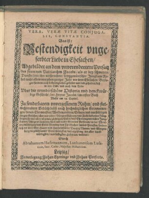 Vera, Verae Vitae Coniugalis, Constantia. Das ist: Bestendigkeit ungeferbter Liebe in Ehesachen : Abgebildet an dem unverendertem Vorsatz des frommen Patriarchen Jacobs ... Uber die wunderschöne Historia und denckwürdige Geschicht/ der Heyrat Jacobs/ im ersten Buch Mosis am 29. Capitel. Zu sonderbarem unvergessenem Ruhm/ und stetwehrendem Gedächtnüß ...