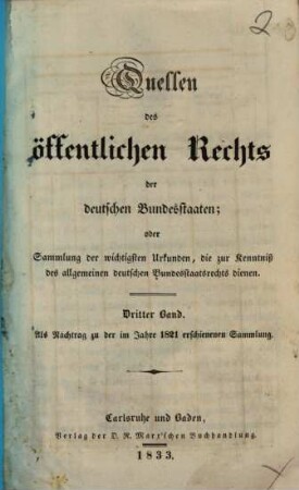 Quellen des öffentlichen Rechts der deutschen Bundesstaaten : oder Sammlung der wichtigsten Urkunden, die zur Kenntniß des allgemeinen deutschen Bundesstaatsrechts dienen ; von 1800 bis 1821, 3. Als Nachtrag zu der im Jahre 1821 erschienenen Sammlung