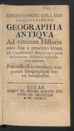 Christophori Cellarii Smalcaldiensis Geographia Antiqua : Ad veterum Historiarum, sive a principio rerum ad Constantini Magni tempora deductarum, faciliorem explicationem adparata. Praemissa est in omnium temporum Geographiam brevis Introductio
