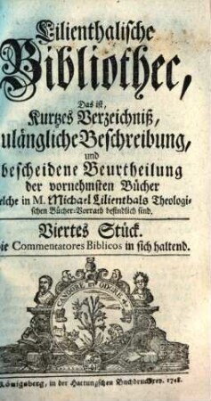 Biblisch-exegetische Bibliothec : das ist, richtiges Verzeichniß, zulängliche Beschreibung, und bescheidene Beurtheilung der dahin gehörigen vornehmsten Schriften welche in M. Michael Lilienthals ... Bücher-Vorrath befindlich sind. 1748, 4
