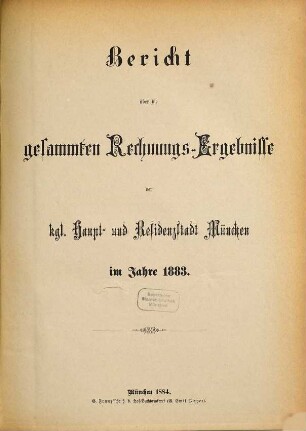 Bericht über die gesammten Rechnungs-Ergebnisse der kgl. Haupt- und Residenzstadt München im Jahre .... 1883 (1884)