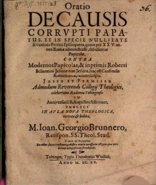 Oratio De Causis Corrupti Papatus, Et In Specie Nullitate & vanitate Petrini Episcopatus : quem per XXV. annos Romae administrasse, fabulantur Papicolae ; Contra Modernos Papicolas, & inprimis Roberti Bellarmini Jesuitae non Jesuitae, hoc est Cardinalis Romani phlyarias conscripta